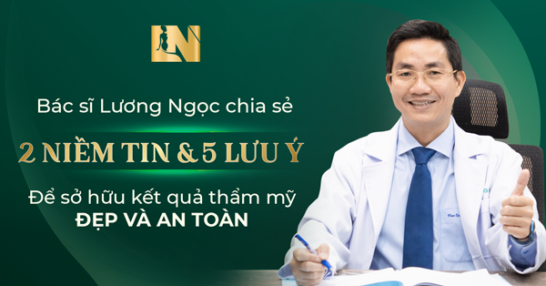 Bác sĩ Lương Ngọc chia sẻ 2 niềm tin và 5 lưu ý để sở hữu kết quả thẩm mỹ đẹp và an toàn